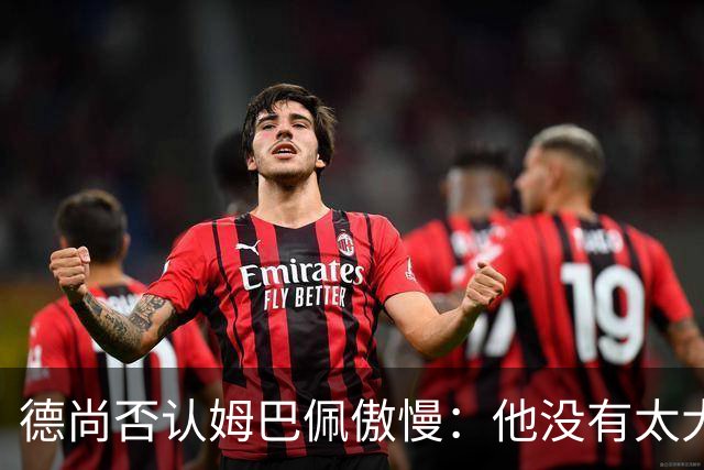 德尚否认姆巴佩傲慢：他没有太大的自我 只是提意见
