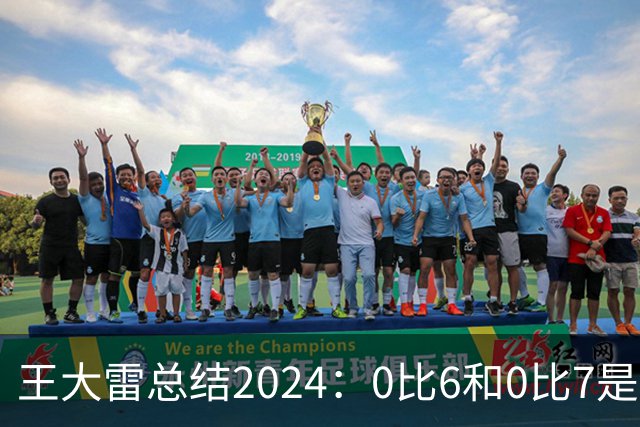 王大雷总结2024：0比6和0比7是我不断提升的动力